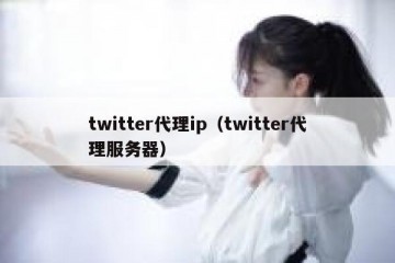 twitter代理ip（twitter代理服务器）