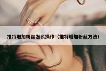 推特增加粉丝怎么操作（推特增加粉丝方法）