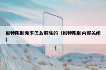 推特限制频率怎么解除的（推特限制内容关闭）