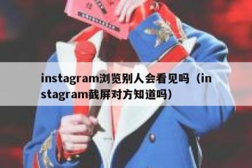 instagram浏览别人会看见吗（instagram截屏对方知道吗）
