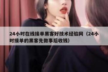 24小时在线接单黑客好技术经验网（24小时接单的黑客先做事后收钱）