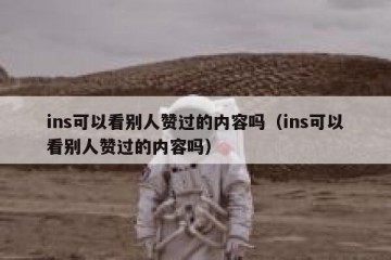 ins可以看别人赞过的内容吗（ins可以看别人赞过的内容吗）