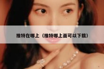 推特在哪上（推特哪上面可以下载）