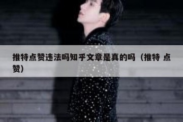推特点赞违法吗知乎文章是真的吗（推特 点赞）