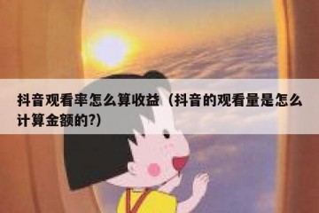 抖音观看率怎么算收益（抖音的观看量是怎么计算金额的?）