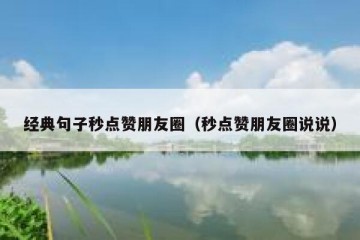 经典句子秒点赞朋友圈（秒点赞朋友圈说说）