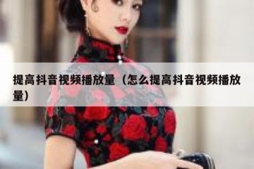 提高抖音视频播放量（怎么提高抖音视频播放量）