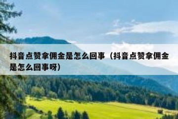 抖音点赞拿佣金是怎么回事（抖音点赞拿佣金是怎么回事呀）