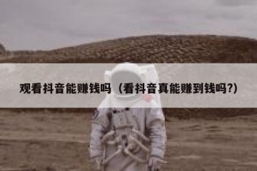 观看抖音能赚钱吗（看抖音真能赚到钱吗?）