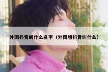 外国抖音叫什么名字（外国版抖音叫什么）