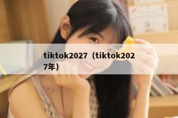 tiktok2027（tiktok2027年）