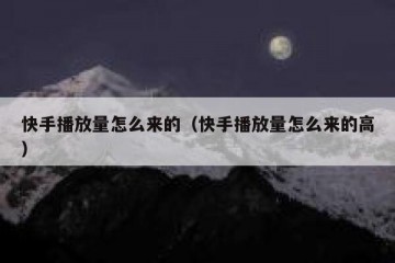 快手播放量怎么来的（快手播放量怎么来的高）
