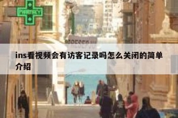 ins看视频会有访客记录吗怎么关闭的简单介绍