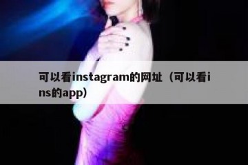 可以看instagram的网址（可以看ins的app）
