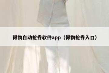 得物自动抢券软件app（得物抢券入口）