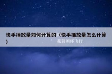 快手播放量如何计算的（快手播放量怎么计算）