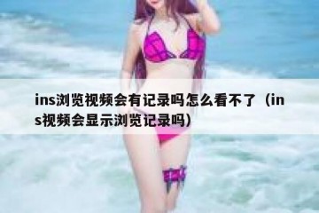 ins浏览视频会有记录吗怎么看不了（ins视频会显示浏览记录吗）