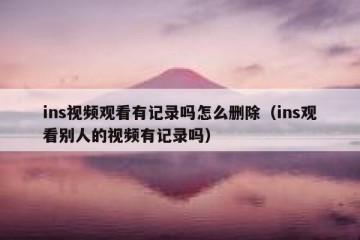ins视频观看有记录吗怎么删除（ins观看别人的视频有记录吗）