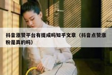 抖音涨赞平台有提成吗知乎文章（抖音点赞涨粉是真的吗）