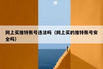 网上买推特账号违法吗（网上买的推特账号安全吗）