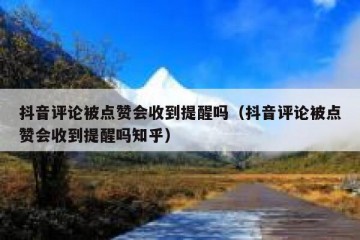 抖音评论被点赞会收到提醒吗（抖音评论被点赞会收到提醒吗知乎）