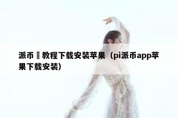派币仜教程下载安装苹果（pi派币app苹果下载安装）