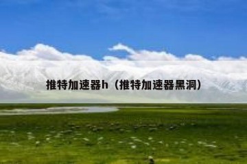 推特加速器h（推特加速器黑洞）