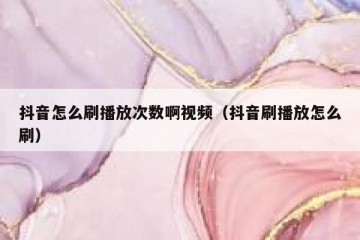 抖音怎么刷播放次数啊视频（抖音刷播放怎么刷）