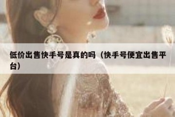 低价出售快手号是真的吗（快手号便宜出售平台）