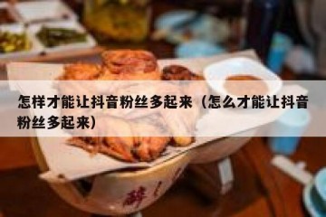 怎样才能让抖音粉丝多起来（怎么才能让抖音粉丝多起来）