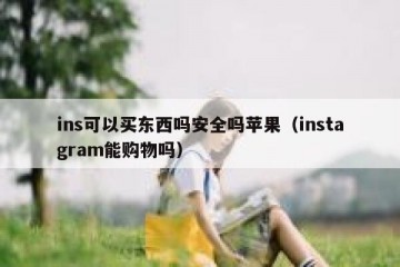 ins可以买东西吗安全吗苹果（instagram能购物吗）