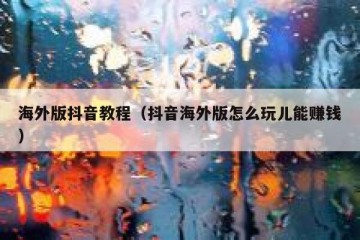 海外版抖音教程（抖音海外版怎么玩儿能赚钱）