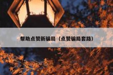 帮助点赞新骗局（点赞骗局套路）