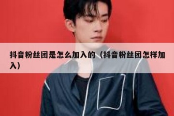 抖音粉丝团是怎么加入的（抖音粉丝团怎样加入）
