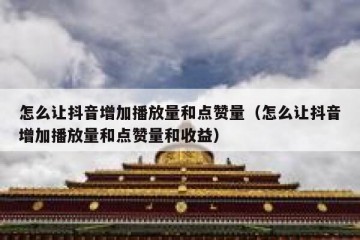 怎么让抖音增加播放量和点赞量（怎么让抖音增加播放量和点赞量和收益）
