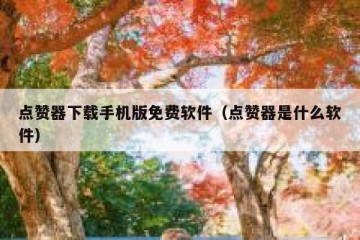 点赞器下载手机版免费软件（点赞器是什么软件）