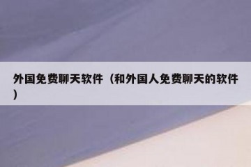 外国免费聊天软件（和外国人免费聊天的软件）
