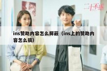 ins赞助内容怎么屏蔽（ins上的赞助内容怎么搞）