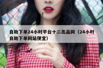 自助下单24小时平台十二出品网（24小时自助下单网站便宜）