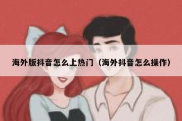 海外版抖音怎么上热门（海外抖音怎么操作）