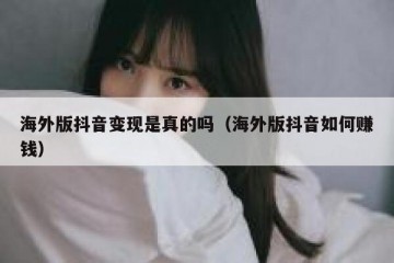 海外版抖音变现是真的吗（海外版抖音如何赚钱）