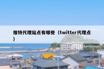 推特代理站点有哪些（twitter代理点）