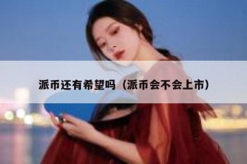 派币还有希望吗（派币会不会上市）