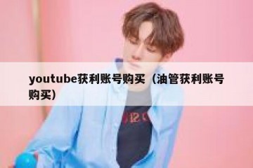 youtube获利账号购买（油管获利账号购买）