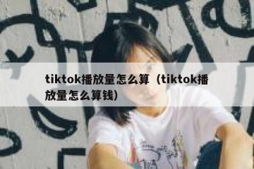 tiktok播放量怎么算（tiktok播放量怎么算钱）