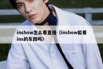 inshow怎么看直播（inshow能看ins的东西吗）