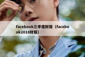 facebook三季度财报（facebook2018财报）