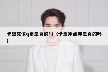 卡盟充值q币是真的吗（卡盟冲点券是真的吗）