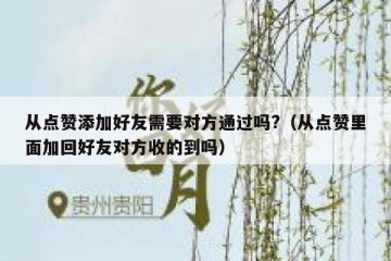 从点赞添加好友需要对方通过吗?（从点赞里面加回好友对方收的到吗）