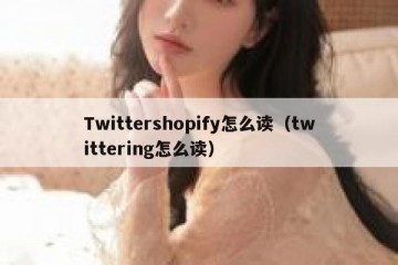 Twittershopify怎么读（twittering怎么读）